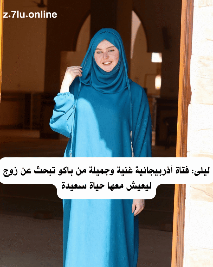 ليلى: فتاة أذربيجانية غنية وجميلة من باكو تبحث عن زوج ليعيش معها حياة سعيدة