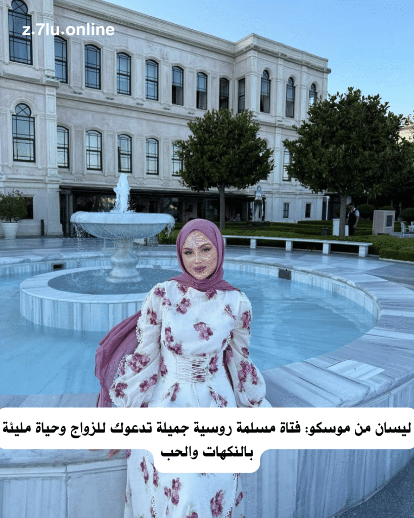 ليسان من موسكو: فتاة مسلمة روسية جميلة تدعوك للزواج وحياة مليئة بالنكهات والحب