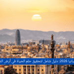 الهجرة إلى إسبانيا 2026: دليل شامل لتحقيق حلم الحياة في أرض الشمس والفرص